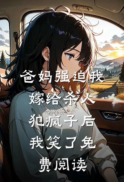 爸妈强迫我嫁给杀人犯疯子后，我笑了免费阅读