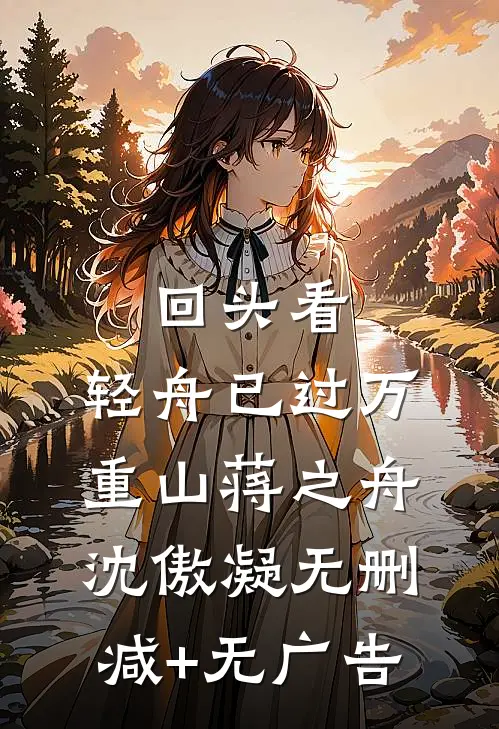 回头看，轻舟已过万重山蒋之舟沈傲凝无删减+无广告