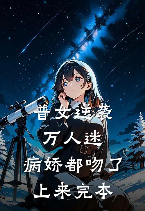 普女逆袭万人迷，病娇都吻了上来完本