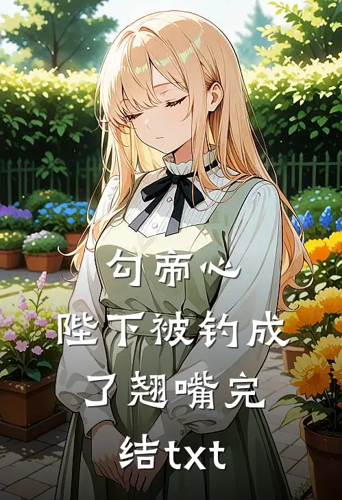 勾帝心，陛下被钓成了翘嘴完结txt
