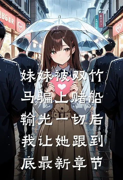妹妹被双竹马骗上赌船输光一切后，我让她跟到底最新章节
