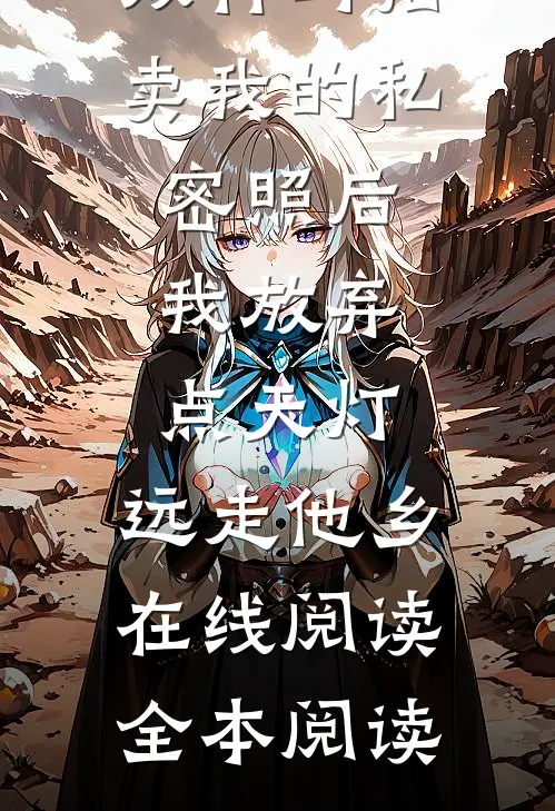 双竹马拍卖我的私密照后，我放弃点天灯，远走他乡在线阅读全本阅读