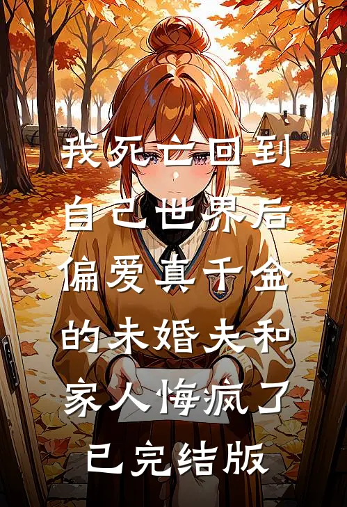 我死亡回到自己世界后，偏爱真千金的未婚夫和家人悔疯了已完结版