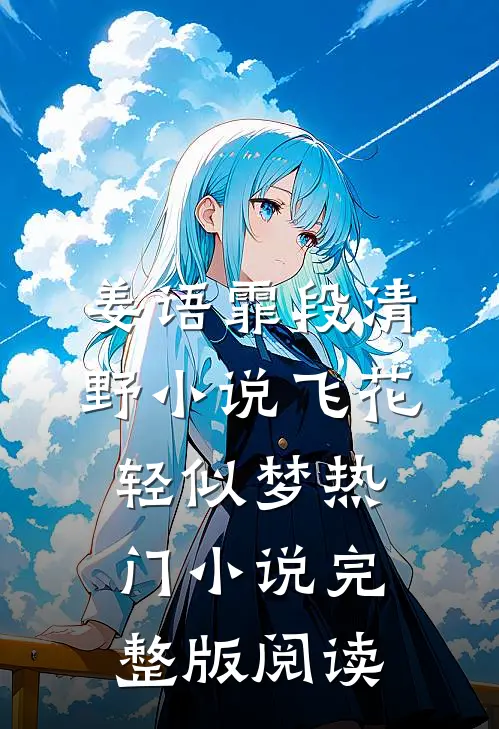 姜语霏段清野小说飞花轻似梦热门小说完整版阅读