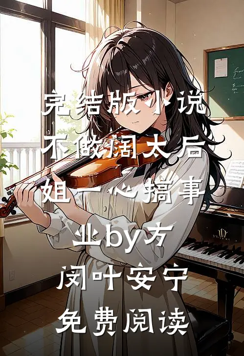 完结版小说不做阔太后，姐一心搞事业by方闵叶安宁免费阅读