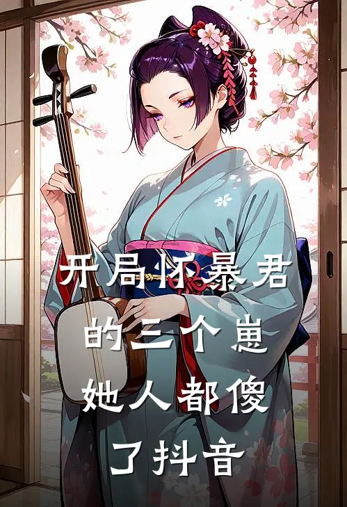 开局怀暴君的三个崽，她人都傻了抖音