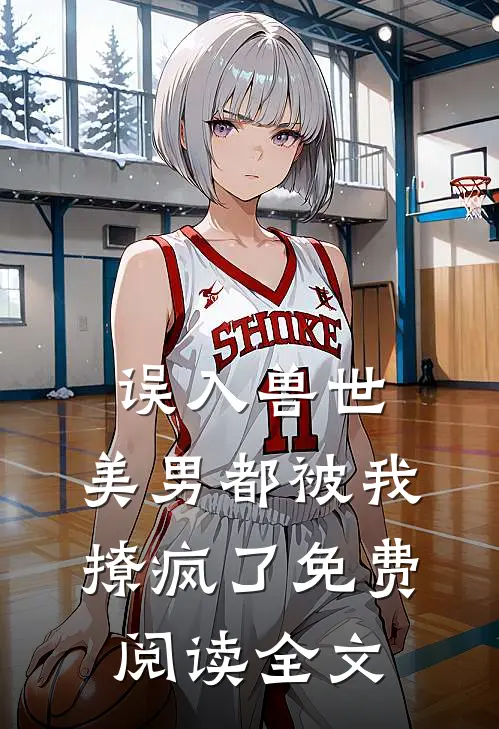 误入兽世：美男都被我撩疯了免费阅读全文