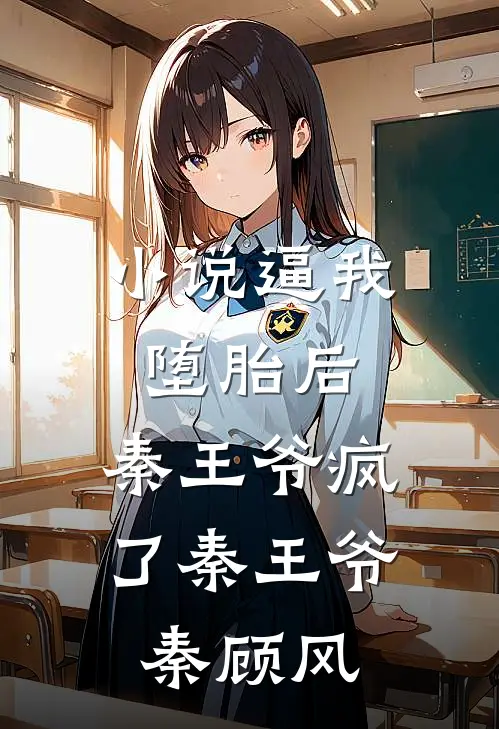 小说逼我堕胎后，秦王爷疯了(秦王爷秦顾风)