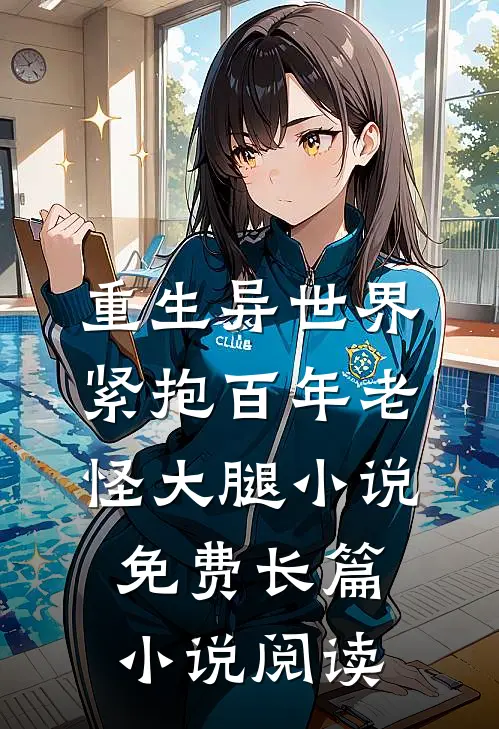 重生异世界紧抱百年老怪大腿小说免费长篇小说阅读