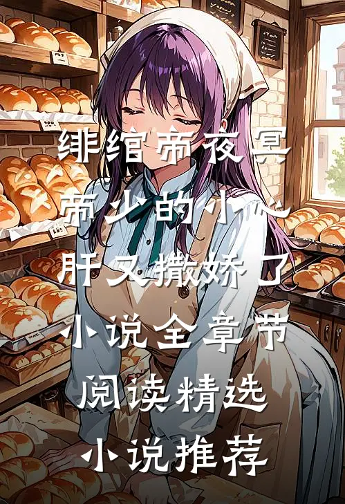 绯绾帝夜冥帝少的小心肝又撒娇了小说全章节阅读精选小说推荐