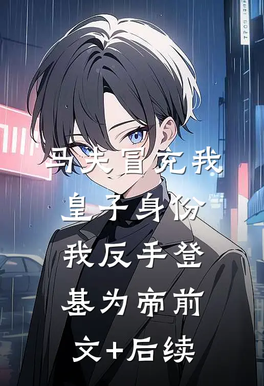 马夫冒充我皇子身份，我反手登基为帝前文+后续