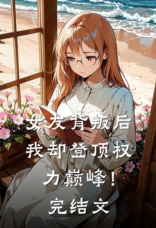 女友背叛后,我却登顶权力巅峰!完结文