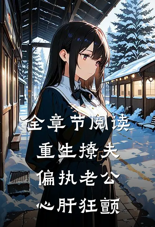 全章节阅读重生撩夫：偏执老公心肝狂颤