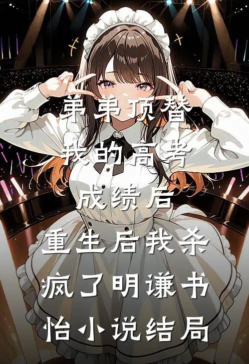 弟弟顶替我的高考成绩后，重生后我杀疯了明谦书怡小说结局