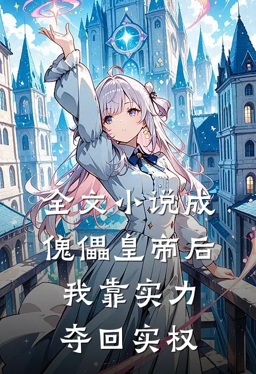全文小说成傀儡皇帝后，我靠实力夺回实权