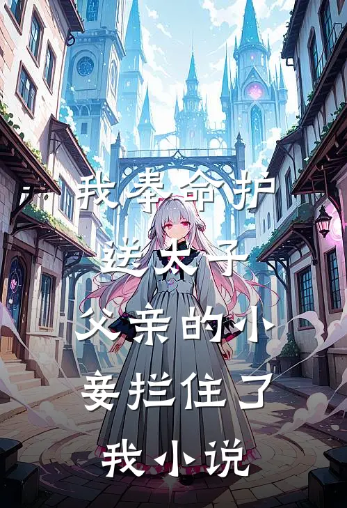 我奉命护送太子，父亲的小妾拦住了我小说