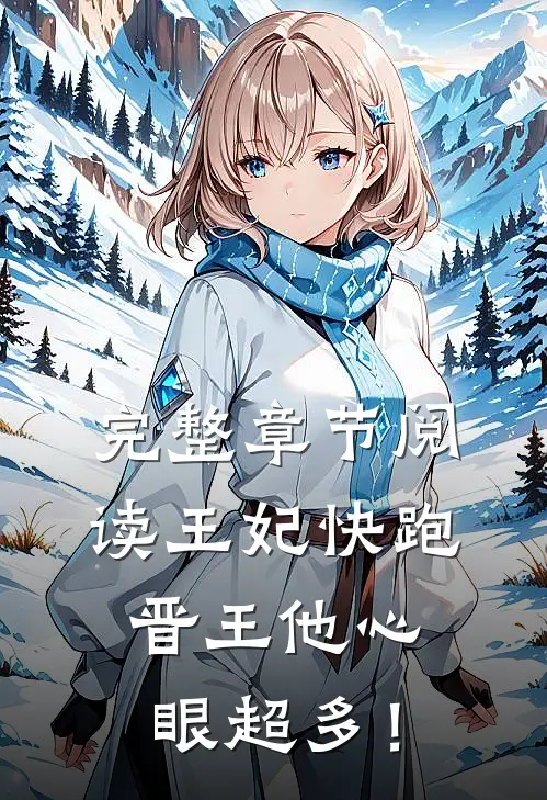 完整章节阅读王妃快跑，晋王他心眼超多！