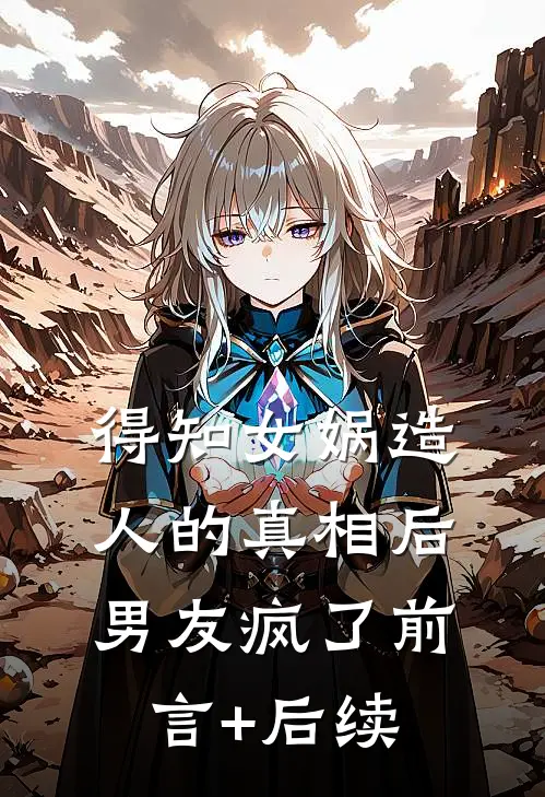 得知女娲造人的真相后，男友疯了前言+后续