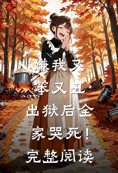 嫌我又笨又丑，出狱后全家哭死！完整阅读