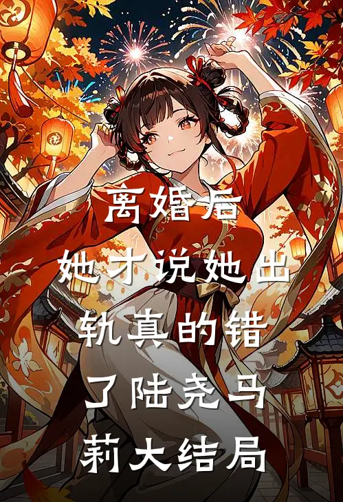 离婚后，她才说她出轨真的错了陆尧马莉大结局