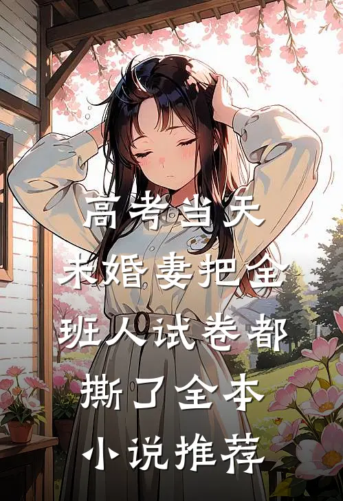 高考当天，未婚妻把全班人试卷都撕了全本小说推荐