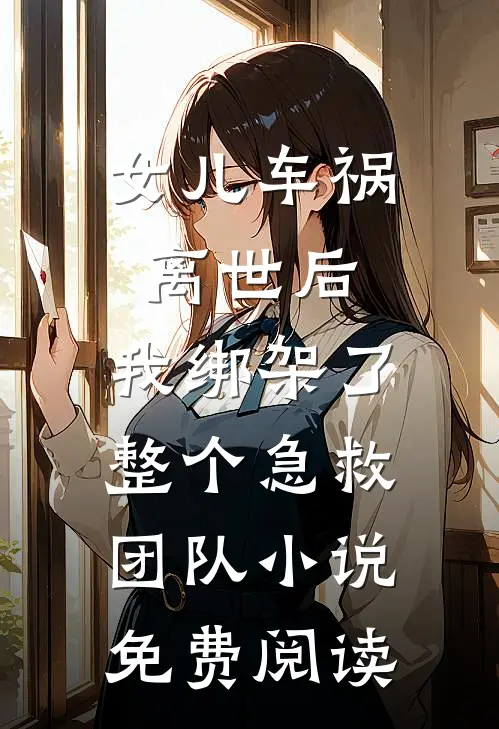女儿车祸离世后，我绑架了整个急救团队小说免费阅读