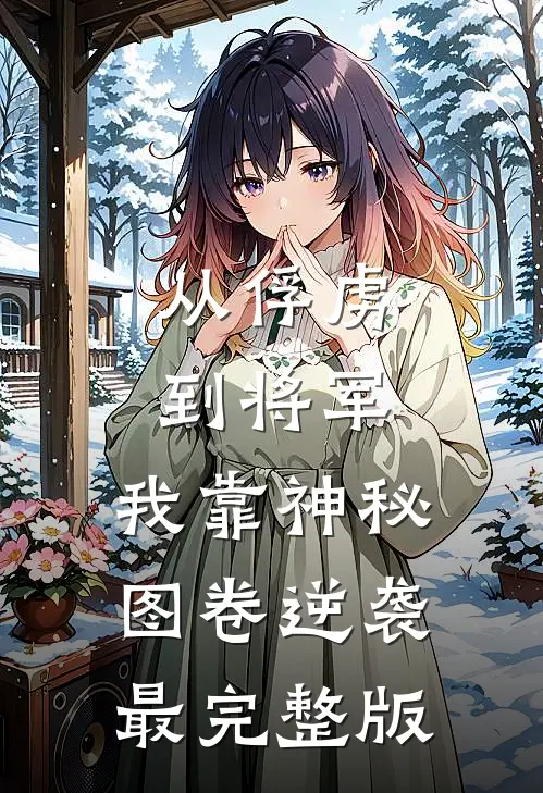 从俘虏到将军，我靠神秘图卷逆袭最完整版
