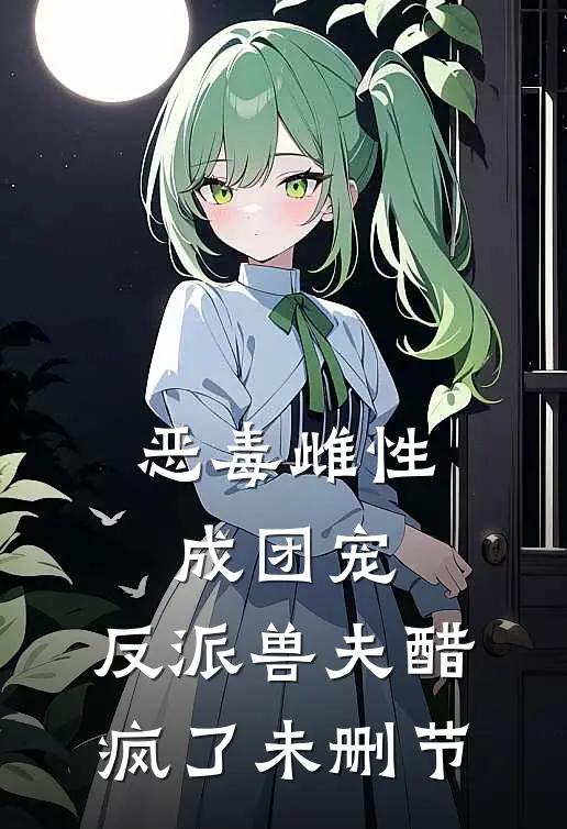 恶毒雌性成团宠，反派兽夫醋疯了未删节