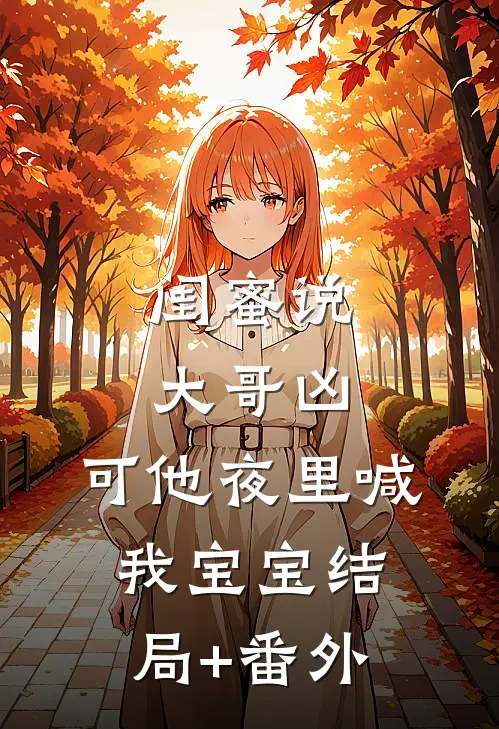 闺蜜说大哥凶，可他夜里喊我宝宝结局+番外
