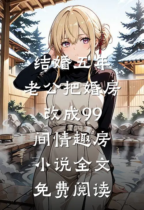 结婚五年，老公把婚房改成99间情趣房小说全文免费阅读