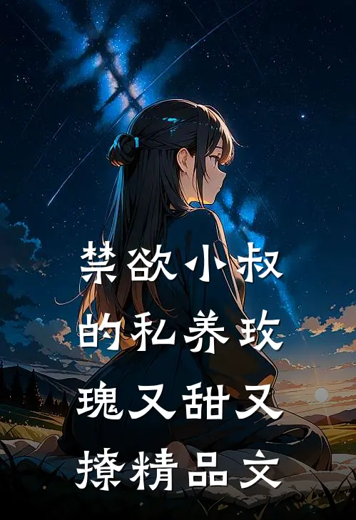 禁欲小叔的私养玫瑰又甜又撩精品文