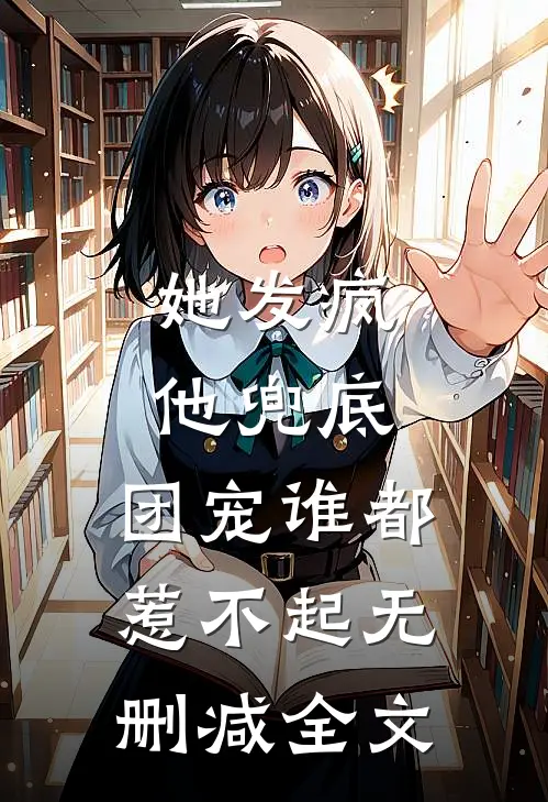 她发疯，他兜底，团宠谁都惹不起无删减全文