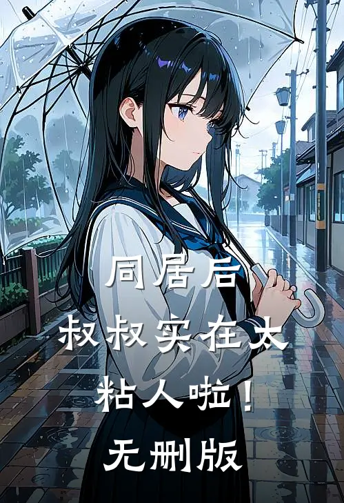 同居后，叔叔实在太粘人啦！无删版