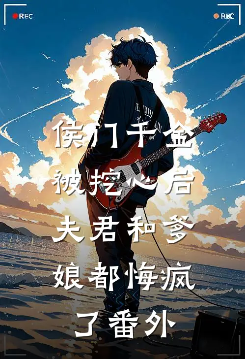 侯门千金被挖心后,夫君和爹娘都悔疯了 番外免费阅读