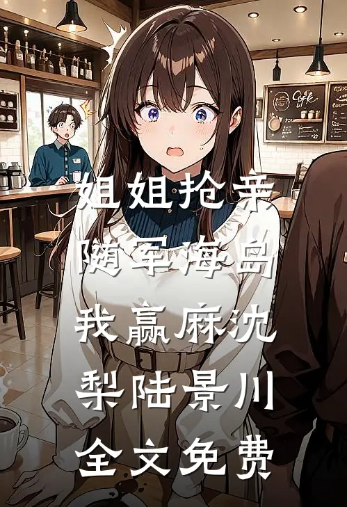 姐姐抢亲，随军海岛我赢麻沈梨陆景川全文免费