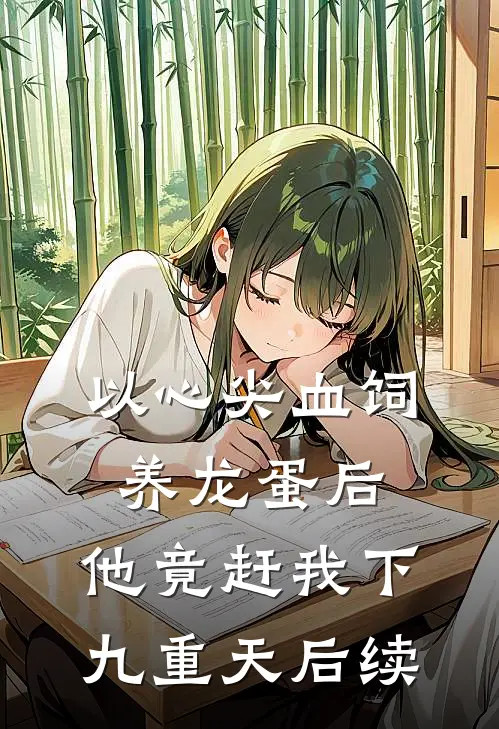 以心尖血饲养龙蛋后，他竟赶我下九重天后续