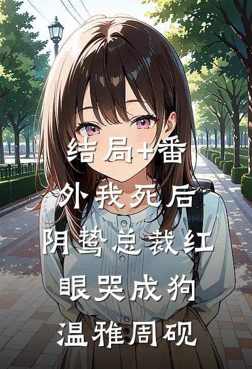 结局+番外我死后，阴鸷总裁红眼哭成狗温雅周砚
