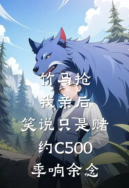 竹马抢我亲后， 笑说只是赌约C500季响余念