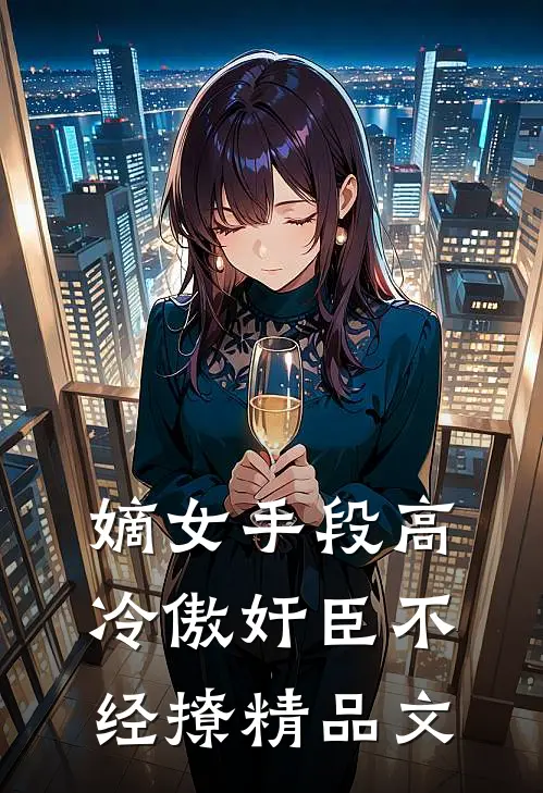 嫡女手段高，冷傲奸臣不经撩精品文