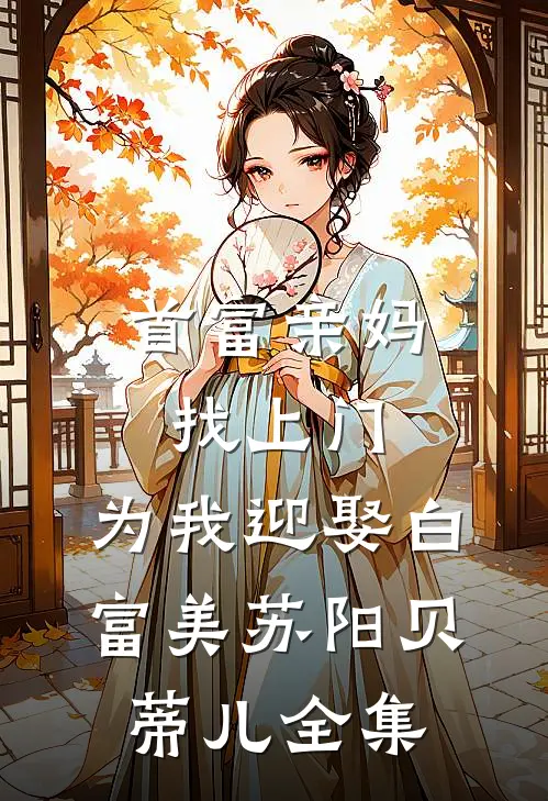 首富亲妈找上门，为我迎娶白富美 苏阳贝蒂儿 全集