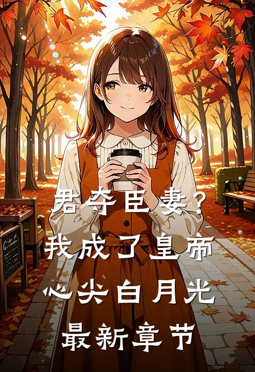 君夺臣妻？我成了皇帝心尖白月光最新章节