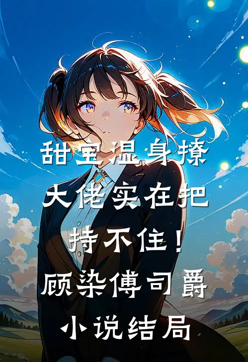 甜宝湿身撩，大佬实在把持不住！顾染傅司爵小说结局