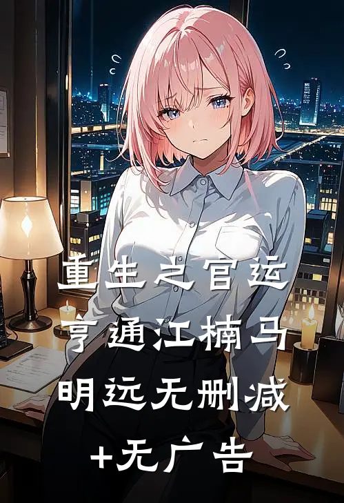 重生之官运亨通江楠马明远无删减+无广告
