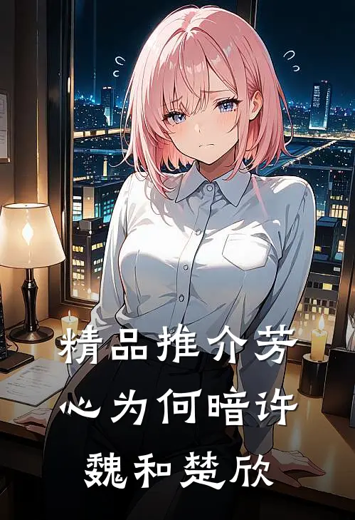 精品推介芳心为何暗许魏和楚欣