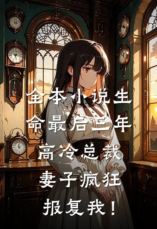 全本小说生命最后三年，高冷总裁妻子疯狂报复我！