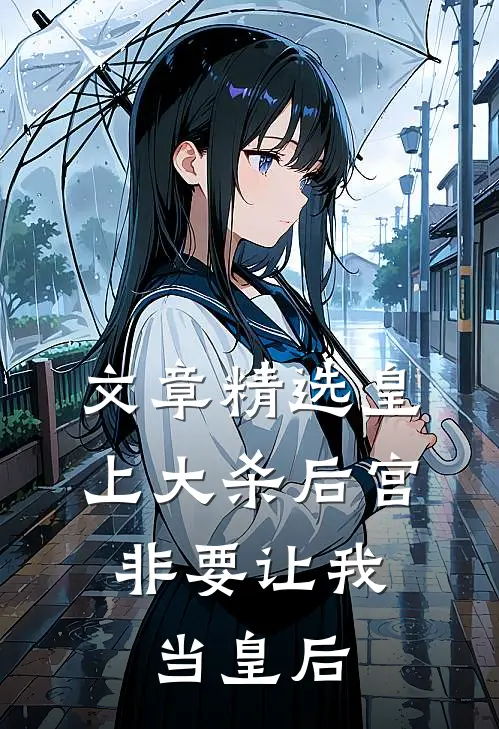 文章精选皇上大杀后宫，非要让我当皇后