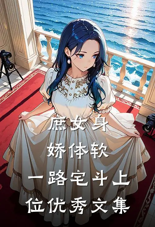 庶女身娇体软，一路宅斗上位优秀文集
