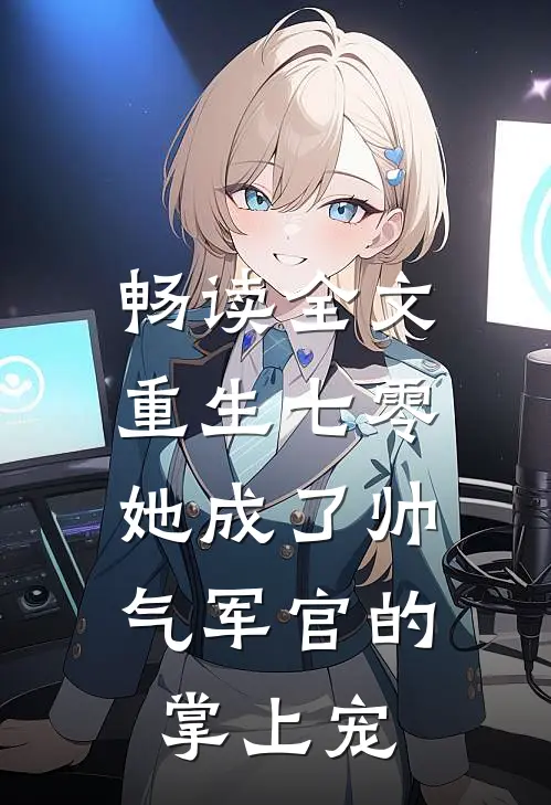 畅读全文重生七零，她成了帅气军官的掌上宠