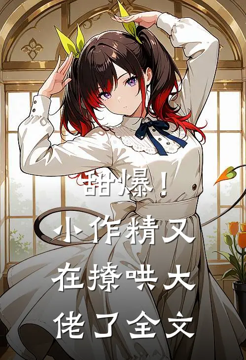甜爆！小作精又在撩哄大佬了全文