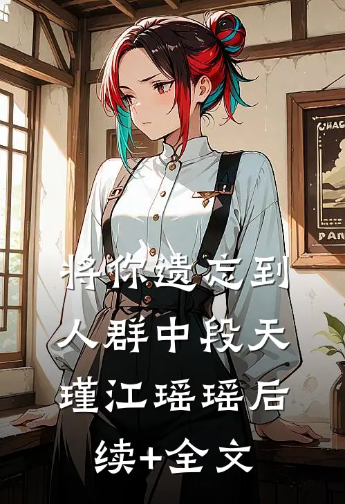 将你遗忘到人群中段天瑾江瑶瑶后续+全文